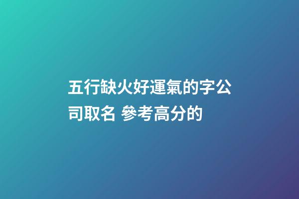 五行缺火好運氣的字公司取名 參考高分的-第1張-公司起名-玄機派